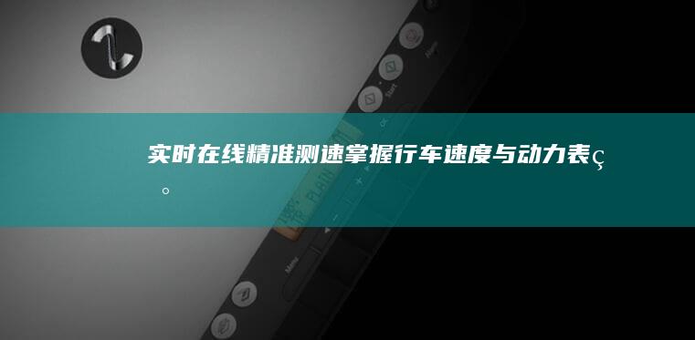 实时在线精准测速：掌握行车速度与动力表现